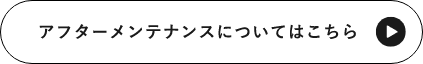 アフターメンテナンスについてはこちら